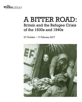 A Bitter Road: Britain and the Refugee Crisis of the 1930s and 1940s: Exhibition catalogue - Shirley Dbe, Stephanie (Introduction by), and Schmidt, Christine E, and Warnock, Barbara