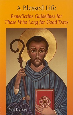 A Blessed Life: Benedictine Guidelines for Those Who Long for Good Days - Derkse, Wil, and Kessler, Martin (Translated by)