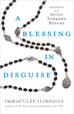 A Blessing in Disguise: Miracles of the 7 Sorrows Rosary - Ilibagiza, Immaculee