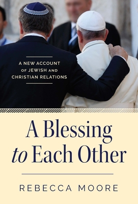 A Blessing to Each Other: A New Account of Jewish and Christian Relations - Moore, Rebecca, PhD