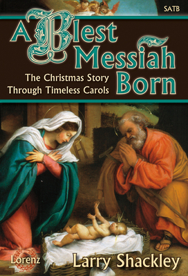 A Blest Messiah Born: The Christmas Story Through Timeless Carols - Shackley, Larry (Composer)