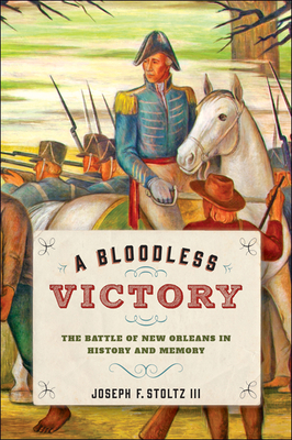 A Bloodless Victory: The Battle of New Orleans in History and Memory - Stoltz III, Joseph F.
