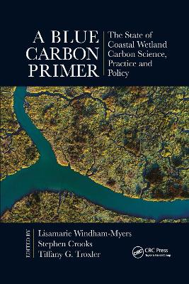 A Blue Carbon Primer: The State of Coastal Wetland Carbon Science, Practice and Policy - Windham-Myers, Lisamarie (Editor), and Crooks, Stephen (Editor), and Troxler, Tiffany G. (Editor)