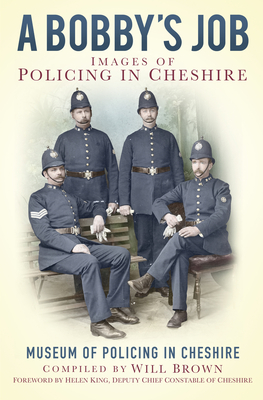 A Bobbies Job: Images of Policing in Cheshire - The Museum of Policing in Cheshire, and Brown, Will (Compiled by)