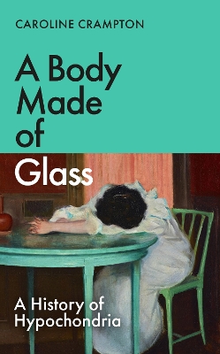 A Body Made of Glass: A History of Hypochondria - Crampton, Caroline