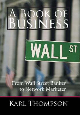 A Book of Business: From Wall Street Banker to Network Marketer - Thompson, Karl