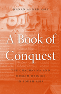 A Book of Conquest: The Chachnama and Muslim Origins in South Asia