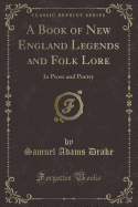 A Book of New England Legends and Folk Lore: In Prose and Poetry (Classic Reprint)