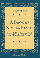 A Book of Nimble Beasts: Bunny Rabbit, Squirrel, Toad, and "those Sort of People" (Classic Reprint)