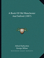 A Book Of Old Manchester And Salford (1887) - Darbyshire, Alfred, and Milner, George (Editor)