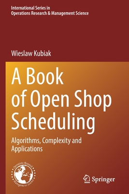 A Book of Open Shop Scheduling: Algorithms, Complexity and Applications - Kubiak, Wieslaw