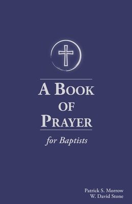 A Book of Prayer for Baptists: With Resources for Ministry in the Church - Stone, William David, and Morrow, Patrick Scott