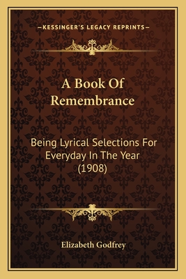 A Book of Remembrance: Being Lyrical Selections for Everyday in the Year (1908) - Godfrey, Elizabeth (Editor)