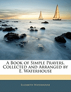A Book of Simple Prayers, Collected and Arranged by E. Waterhouse