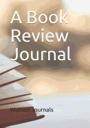 A Book Review Journal: A Reading Log and Pages for 100 Book Reviews or Reports, an Organizer and Gift Idea for Book Lovers