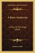 A Born Aristocrat: A Story Of The Stage (1898)