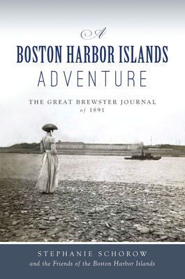 A Boston Harbor Islands Adventure: The Great Brewster Journal of 1891 - Schorow, Stephanie, and Friends of the Boston Harbor Islands
