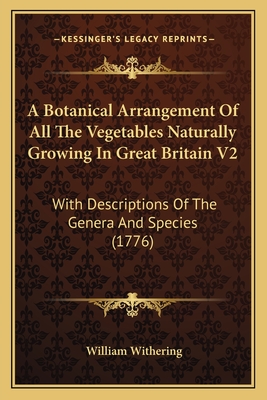 A Botanical Arrangement Of All The Vegetables Naturally Growing In Great Britain V2: With Descriptions Of The Genera And Species (1776) - Withering, William