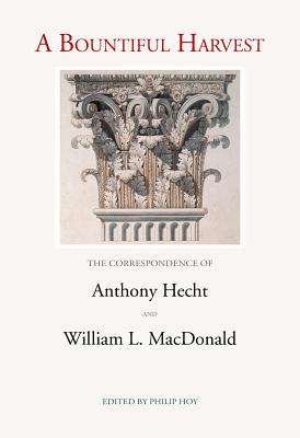 A Bountiful Harvest: The Correspondence of Anthony Hecht and William L. MacDonald - Hecht, Anthony, and MacDonald, William L., and Hoy, Philip (Editor)