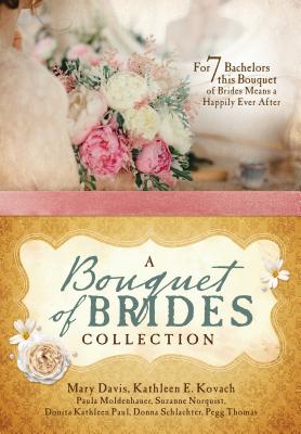 A Bouquet of Brides Romance Collection: For Seven Bachelors, This Bouquet of Brides Means a Happily Ever After - Davis, Mary, and Kovach, Kathleen E, and Moldenhauer, Paula