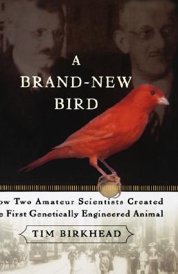 A Brand New Bird: How Two Amateur Scientists Created the First Genetically Engineered Animal - Birkhead, Tim