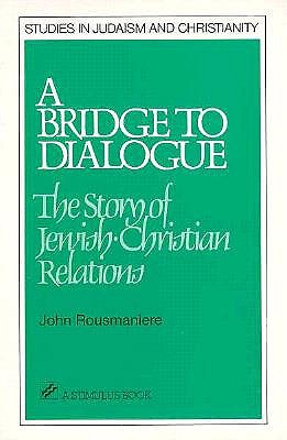 A Bridge to Dialogue: The Story of Jewish-Christian Relations - Rousmaniere, John