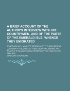 A Brief Account of the Author's Interview with His Countrymen, and of the Parts of the Emerald Isle, Whence They Emigrated: Together with a Direct Reference to Their Present Location in the Land of Their Adoption, During His Travels Through Various States