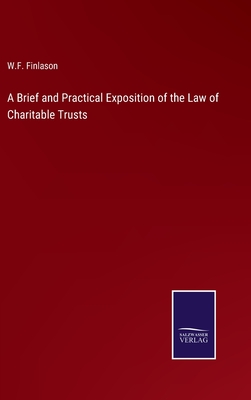 A Brief and Practical Exposition of the Law of Charitable Trusts - Finlason, W F