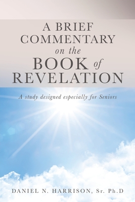 A Brief Commentary on the Book of Revelation: A study designed especially for Seniors - Harrison, Ph D Daniel N, Sr.