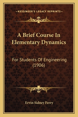 A Brief Course in Elementary Dynamics: For Students of Engineering (1906) - Ferry, Ervin Sidney