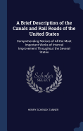 A Brief Description of the Canals and Rail Roads of the United States: Comprehending Notices of All the Most Important Works of Internal Improvement Throughout the Several States