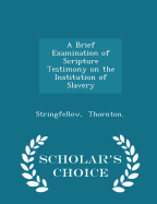 A Brief Examination of Scripture Testimony on the Institution of Slavery - Scholar's Choice Edition