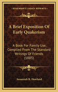 A Brief Exposition of Early Quakerism: A Book for Family Use, Compiled from the Standard Writings of Friends (1885)
