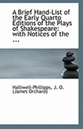 A Brief Hand-List of the Early Quarto Editions of the Plays of Shakespeare: With Notices of the