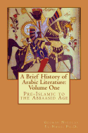 A Brief History of Arabic Literature: Volume One: Pre-Islamic to the Abbaasid Age