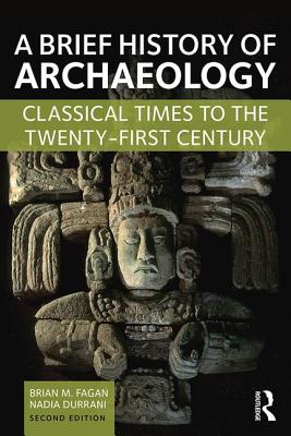 A Brief History of Archaeology: Classical Times to the Twenty-First Century - Fagan, Brian M., and Durrani, Nadia