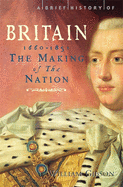 A Brief History of Britain 1660 - 1851: The Making of the Nation