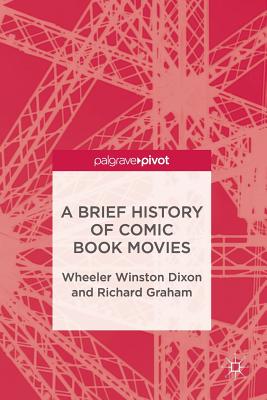 A Brief History of Comic Book Movies - Dixon, Wheeler Winston, and Graham, Richard