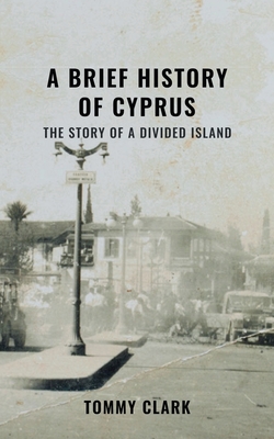 A Brief History of Cyprus: The Story of a Divided Island - Clark, Tommy