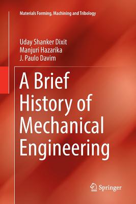A Brief History of Mechanical Engineering - Dixit, Uday Shanker, and Hazarika, Manjuri, and Davim, J Paulo