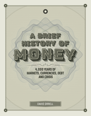 A Brief History of Money: 4,000 Years of Markets, Currencies, Debt and Crisis - Orrell, David