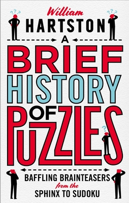 A Brief History of Puzzles: 120 of the World's Most Baffling Brainteasers from the Sphinx to Sudoku - Hartston, William