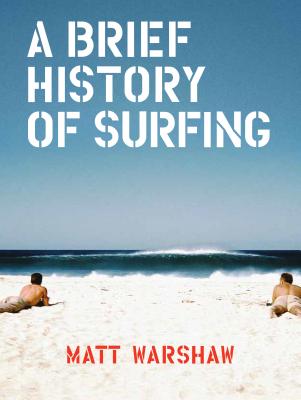A Brief History of Surfing: (Surfing Book, Athletic Book, Gifts for Surfers, Beach Book) - Warshaw, Matt