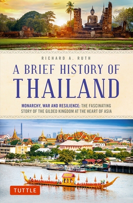 A Brief History of Thailand: Monarchy, War and Resilience: The Fascinating Story of the Gilded Kingdom at the Heart of Asia - Ruth, Richard A