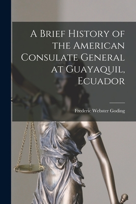 A Brief History of the American Consulate General at Guayaquil, Ecuador - Goding, Frederic Webster