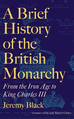 A Brief History of the British Monarchy: From the Iron Age to King Charles III - Black, Jeremy