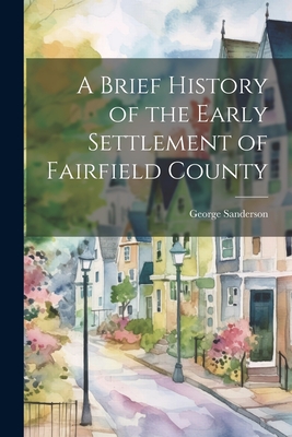 A Brief History of the Early Settlement of Fairfield County - Sanderson, George D 1871 [From Old (Creator)