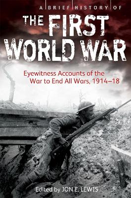 A Brief History of the First World War: Eyewitness Accounts of the War to End All Wars, 1914-18 - Lewis, Jon E.