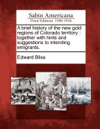 A Brief History of the New Gold Regions of Colorado Territory: Together with Hints and Suggestions to Intending Emigrants