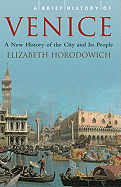 A Brief History of Venice: A New History of the City and Its People